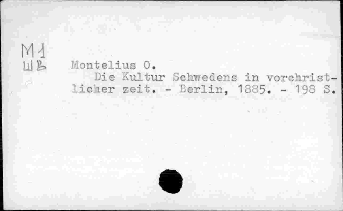 ﻿Md
Lli Montelius О.
Die Kultur Schwedens in vorchristlicher zeit. - Berlin, 1885. - 198 S.